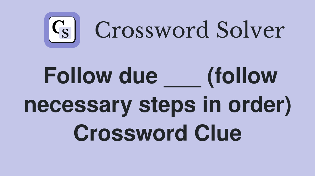 Follow due ___ (follow necessary steps in order) Crossword Clue