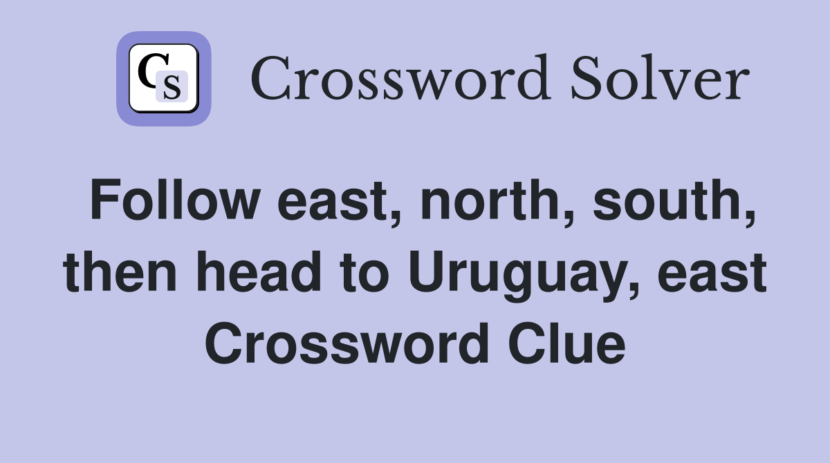 Follow east, north, south, then head to Uruguay, east Crossword Clue