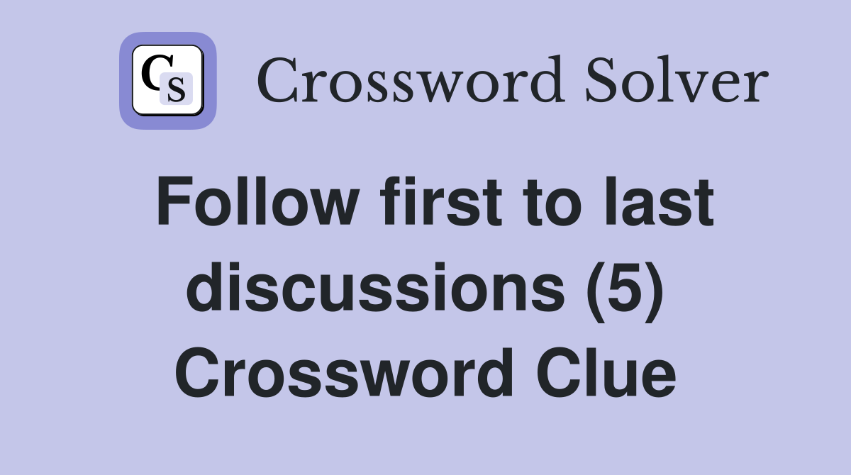 Follow first to last discussions (5) Crossword Clue