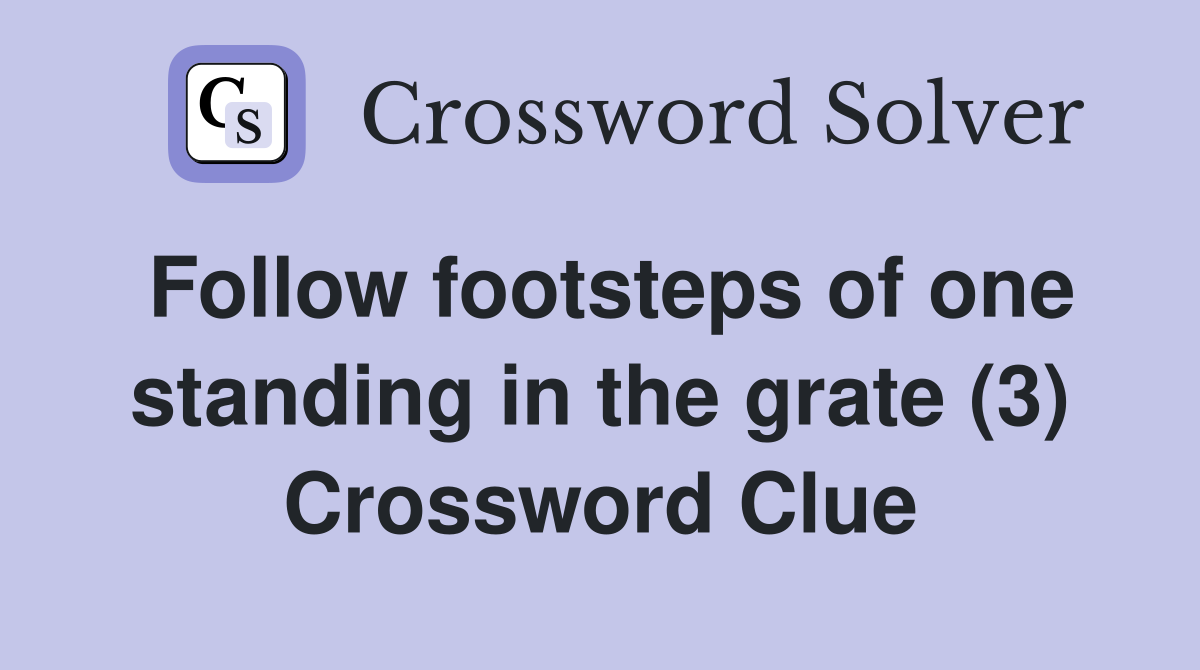 Follow footsteps of one standing in the grate (3) Crossword Clue