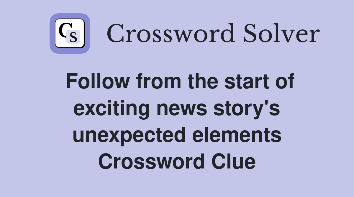 Follow from the start of exciting news story's unexpected elements Crossword Clue