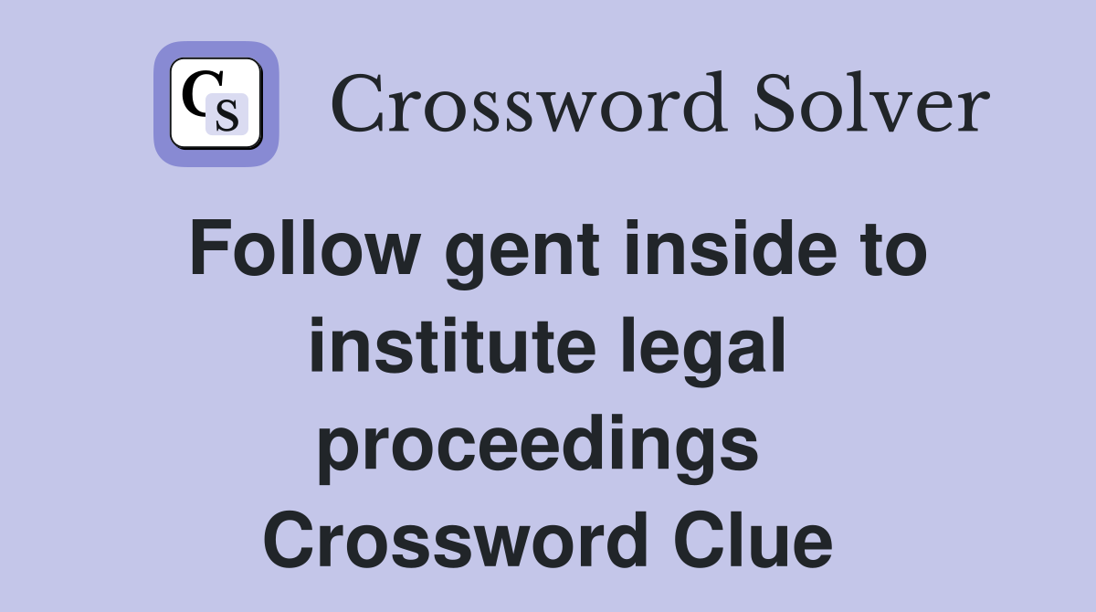 Follow gent inside to institute legal proceedings  Crossword Clue