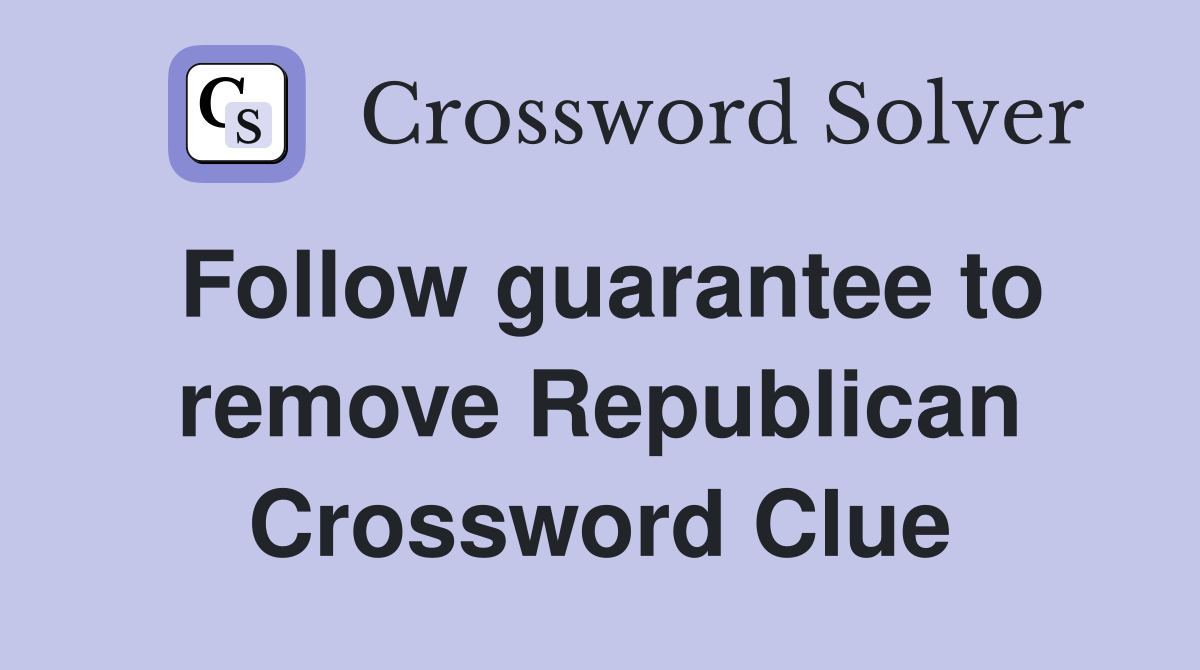Follow guarantee to remove Republican Crossword Clue