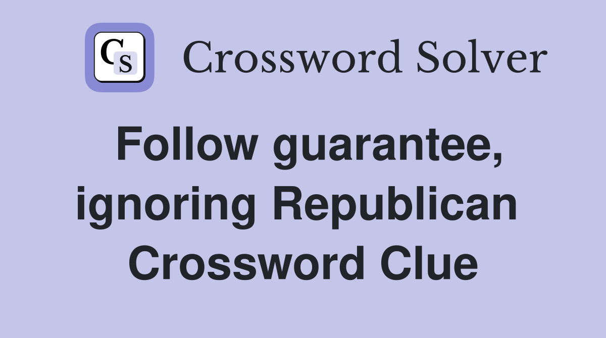 Follow guarantee, ignoring Republican  Crossword Clue