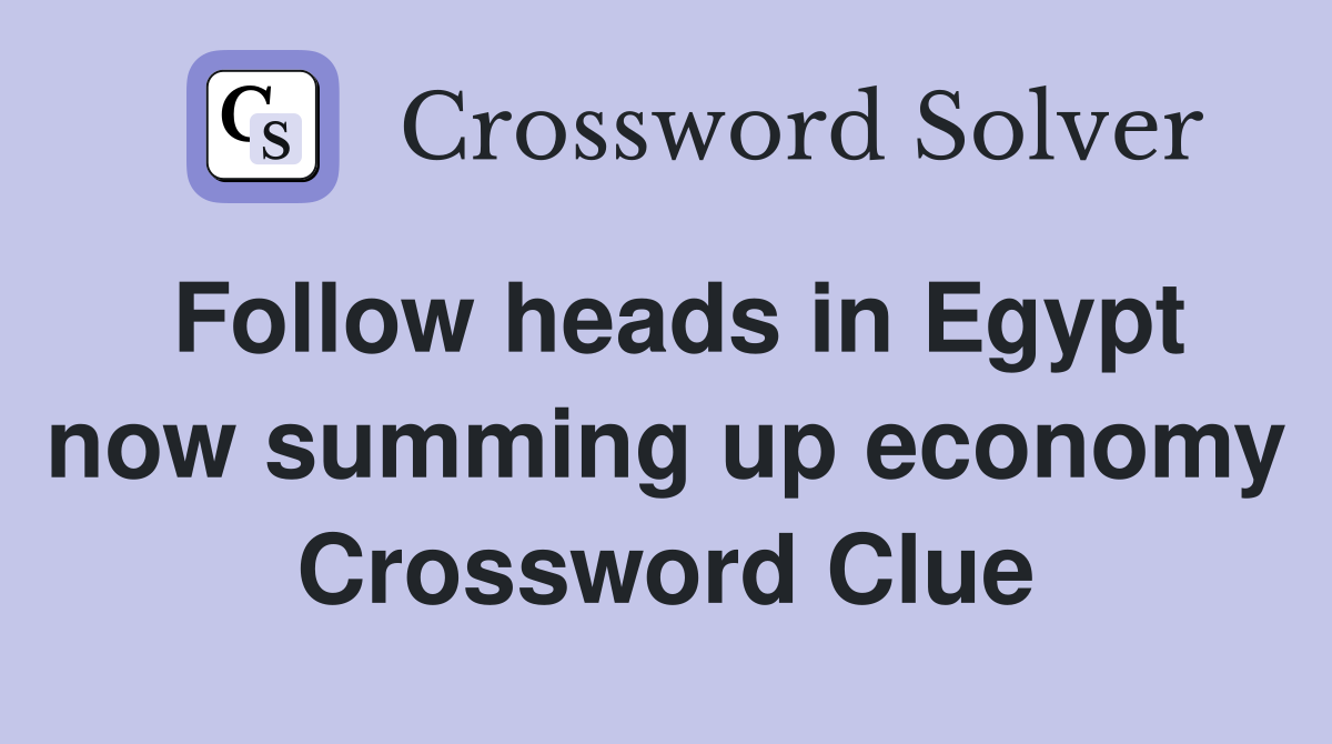 Follow heads in Egypt now summing up economy Crossword Clue