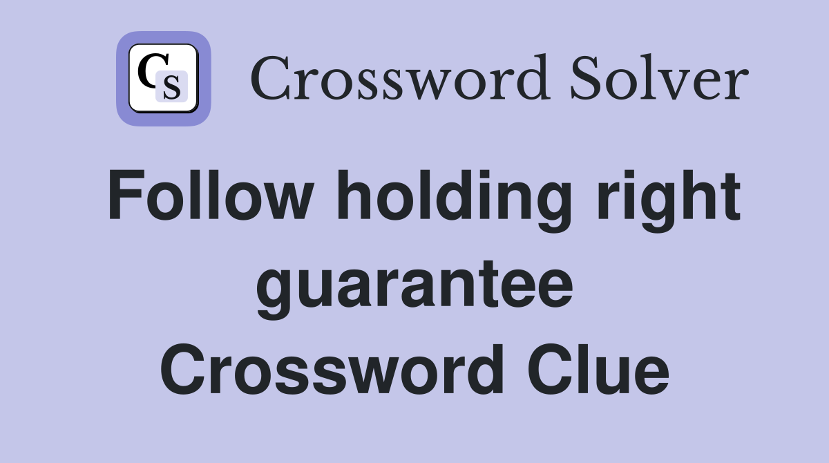 Follow holding right guarantee Crossword Clue