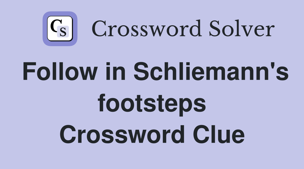 Follow in Schliemann's footsteps Crossword Clue