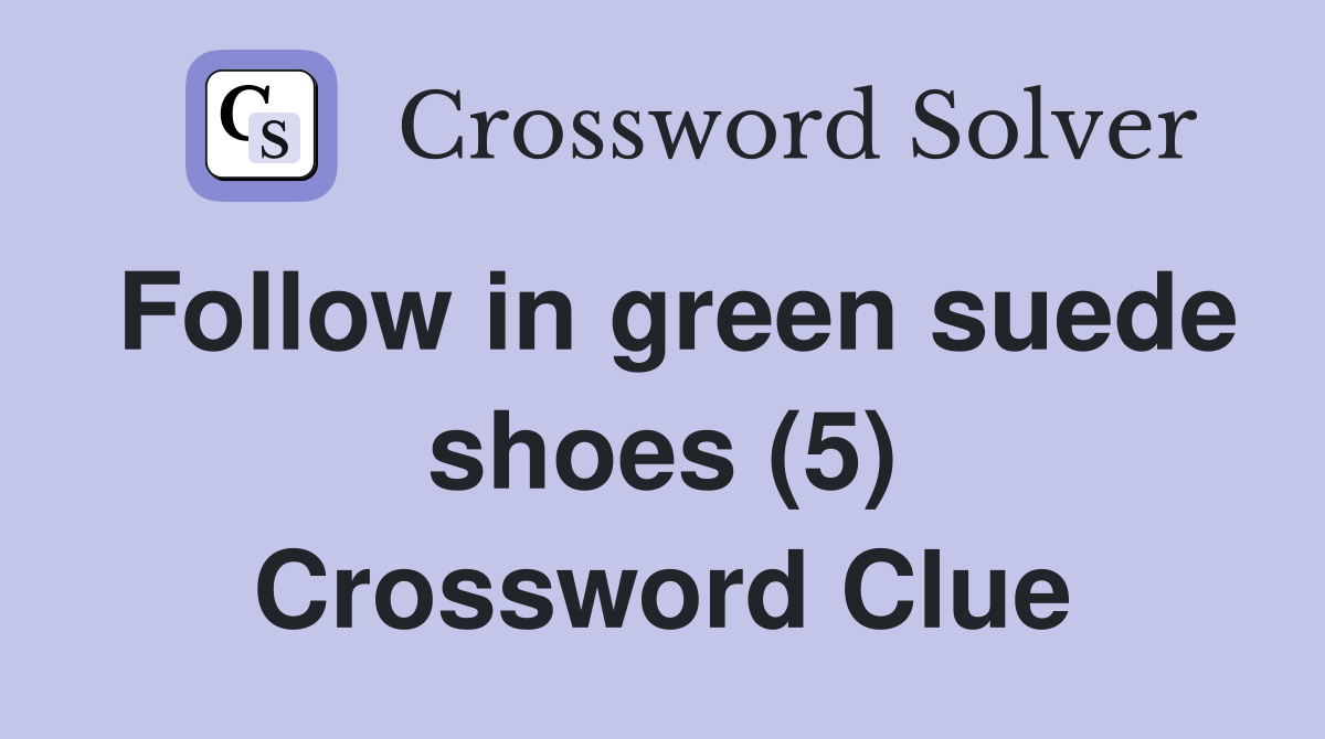 Follow in green suede shoes (5) Crossword Clue