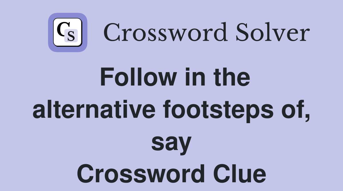 Follow in the alternative footsteps of, say Crossword Clue