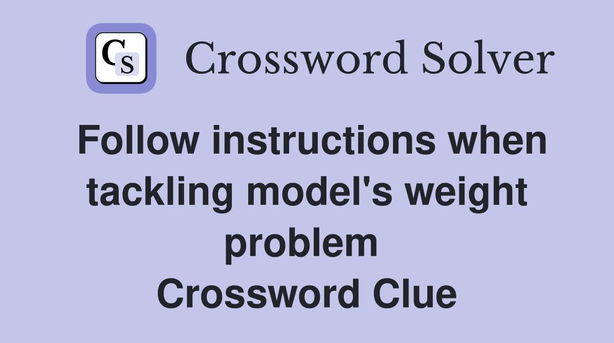 Follow instructions when tackling model's weight problem  Crossword Clue