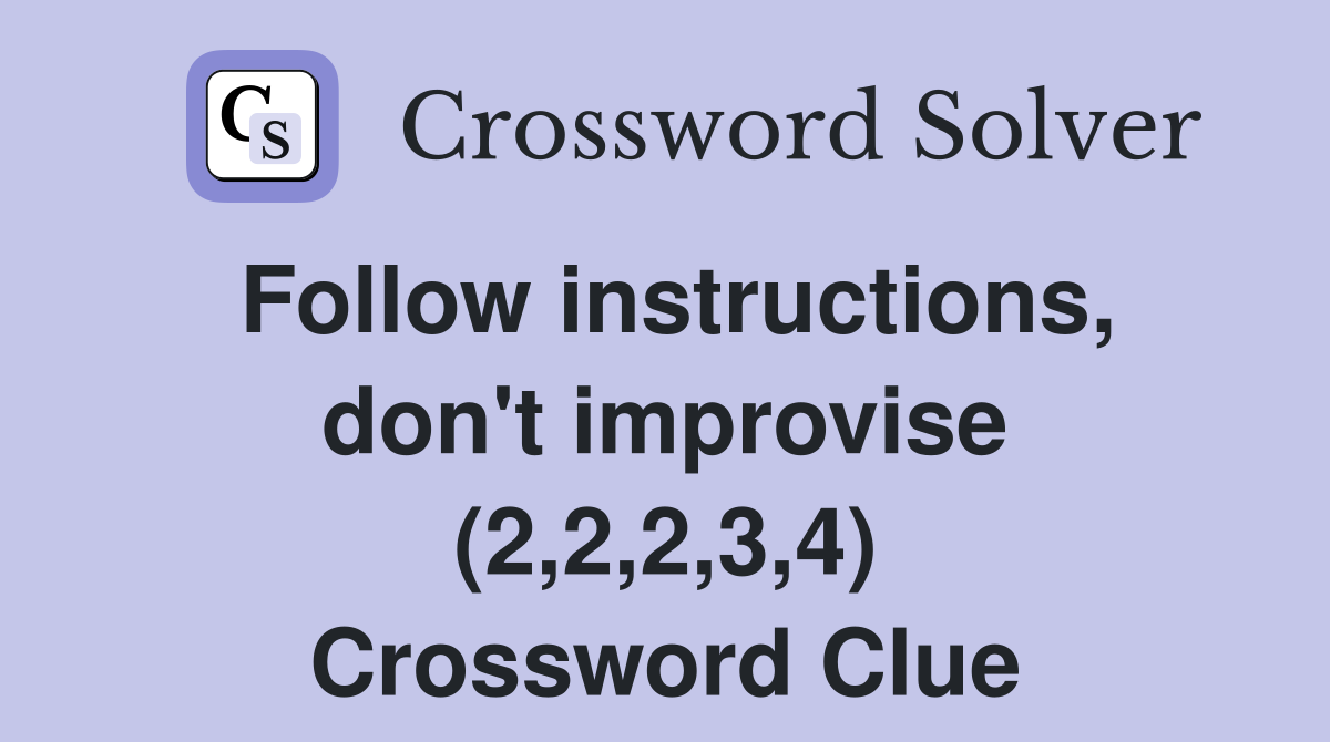 Follow instructions, don't improvise (2,2,2,3,4) Crossword Clue