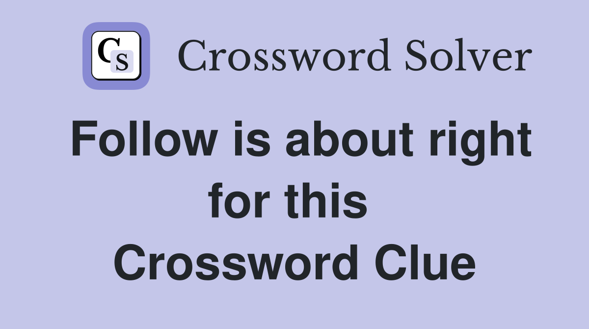Follow is about right for this  Crossword Clue