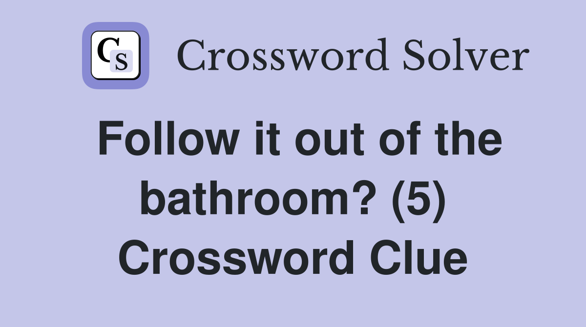 Follow it out of the bathroom? (5) Crossword Clue