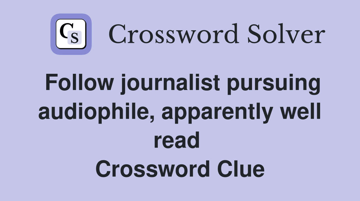 Follow journalist pursuing audiophile, apparently well read  Crossword Clue