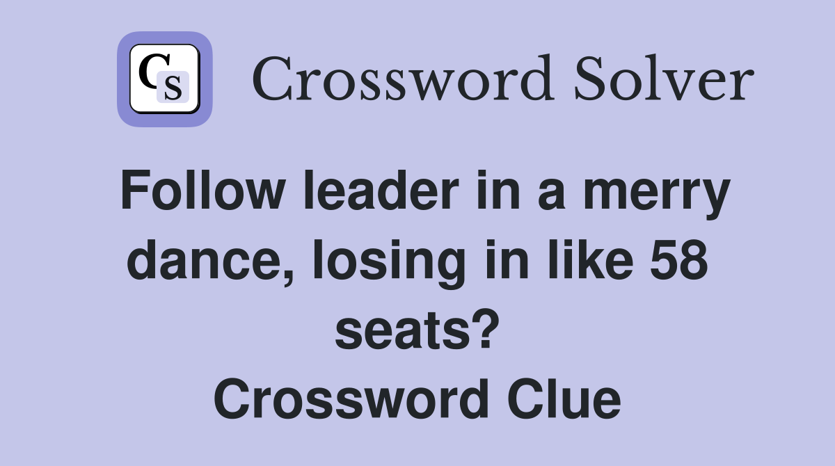 Follow leader in a merry dance, losing in like 58 seats? Crossword Clue