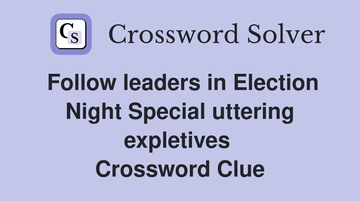 Follow leaders in Election Night Special uttering expletives  Crossword Clue