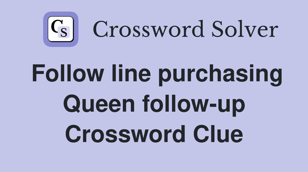 Follow line purchasing Queen follow-up Crossword Clue
