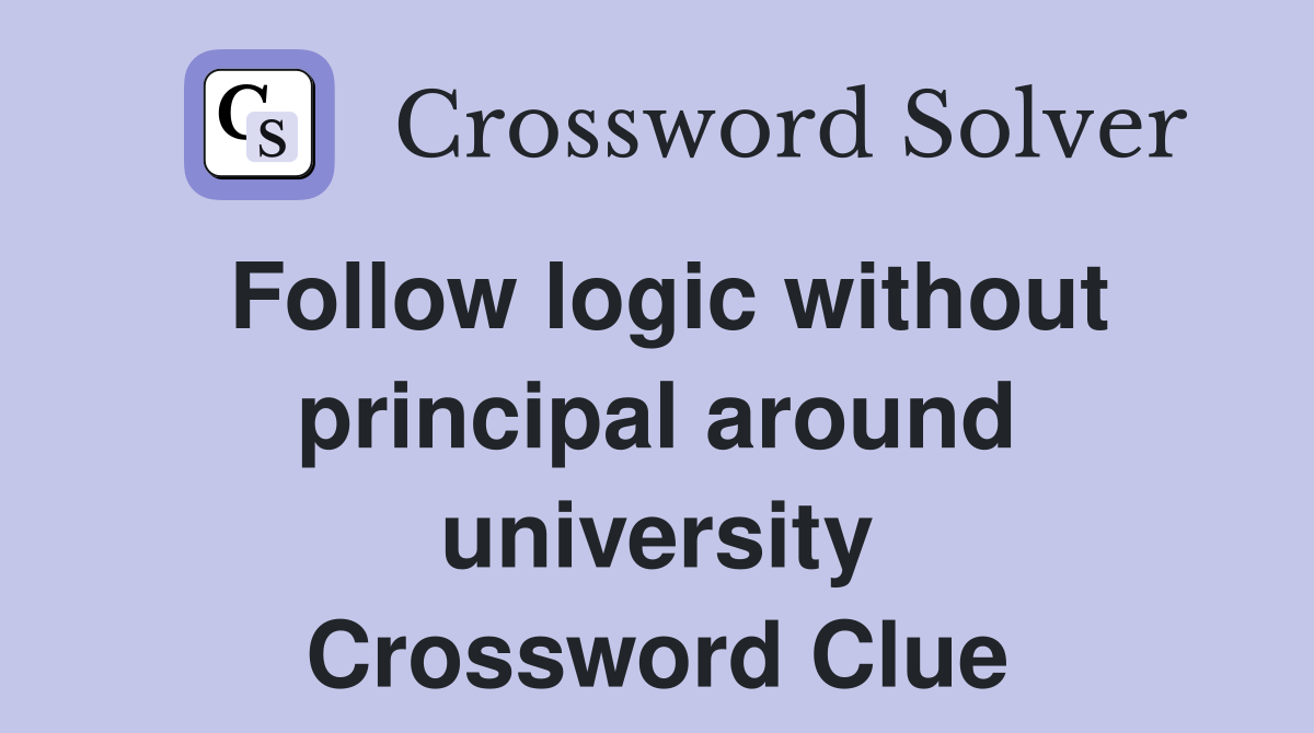 Follow logic without principal around university Crossword Clue
