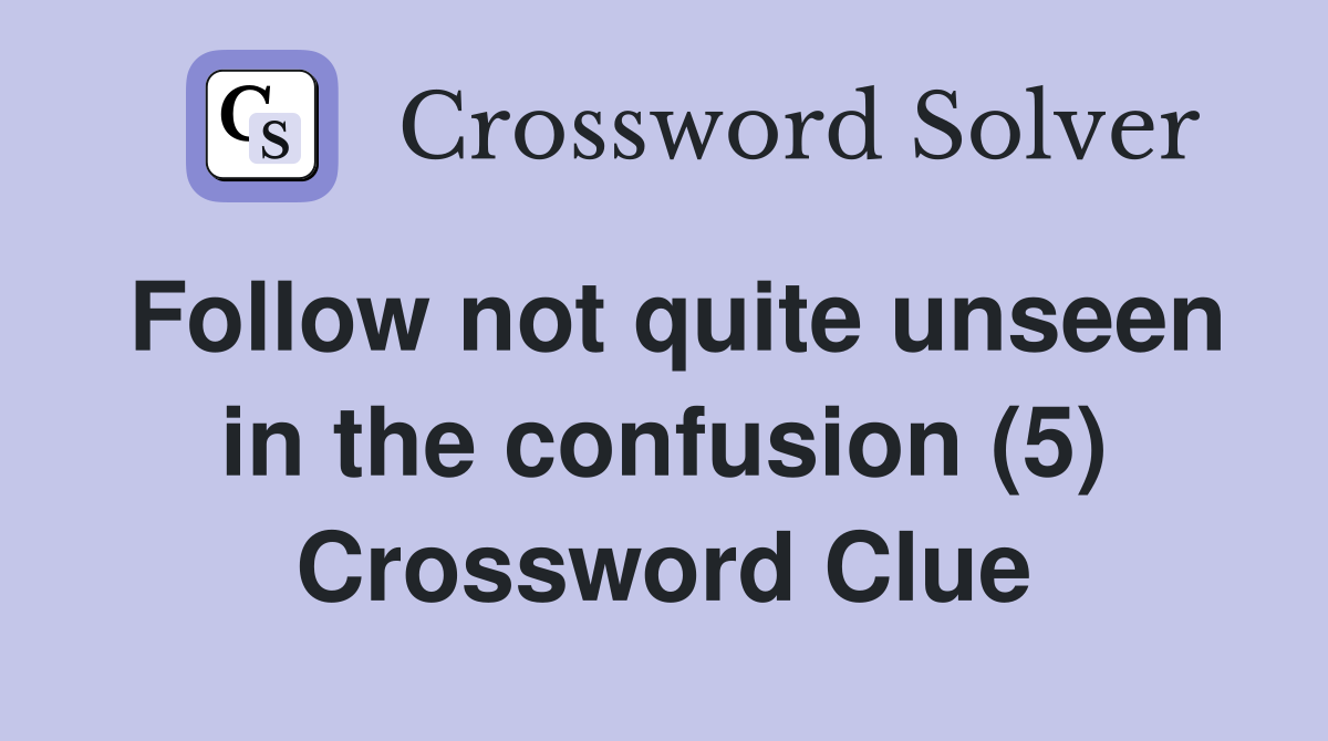 Follow not quite unseen in the confusion (5) Crossword Clue