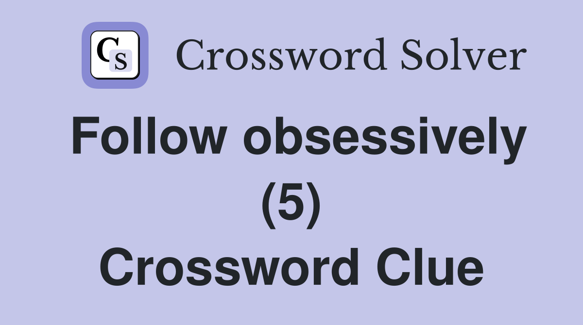 Follow obsessively (5) Crossword Clue