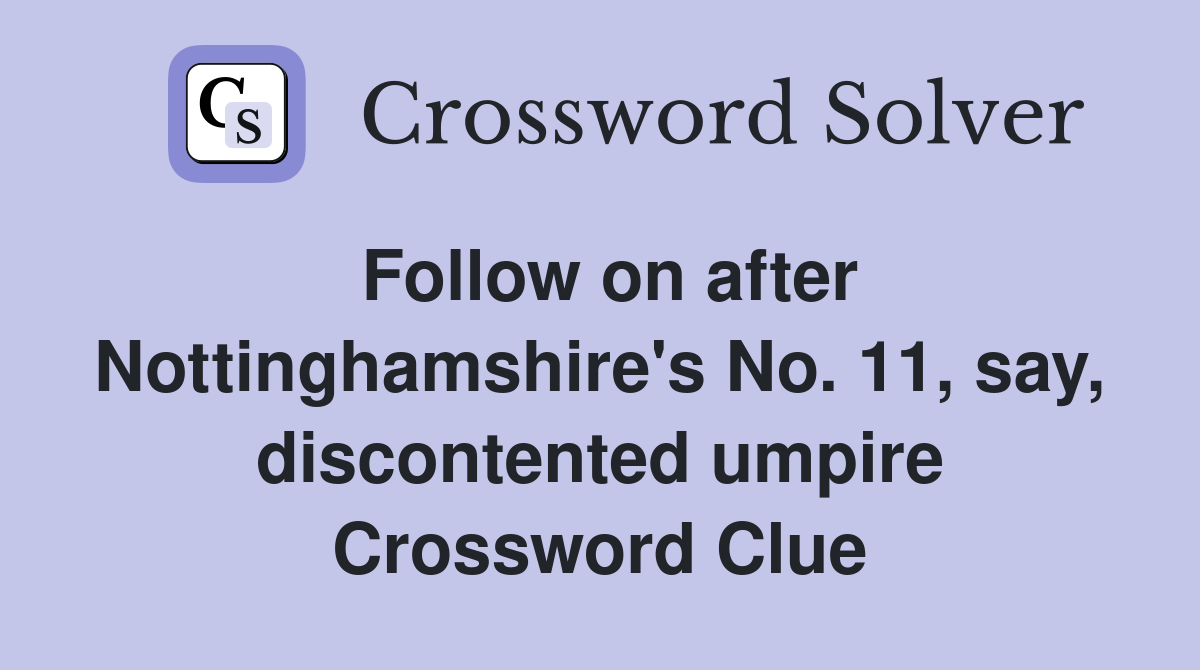 Follow on after Nottinghamshire's No. 11, say, discontented umpire Crossword Clue