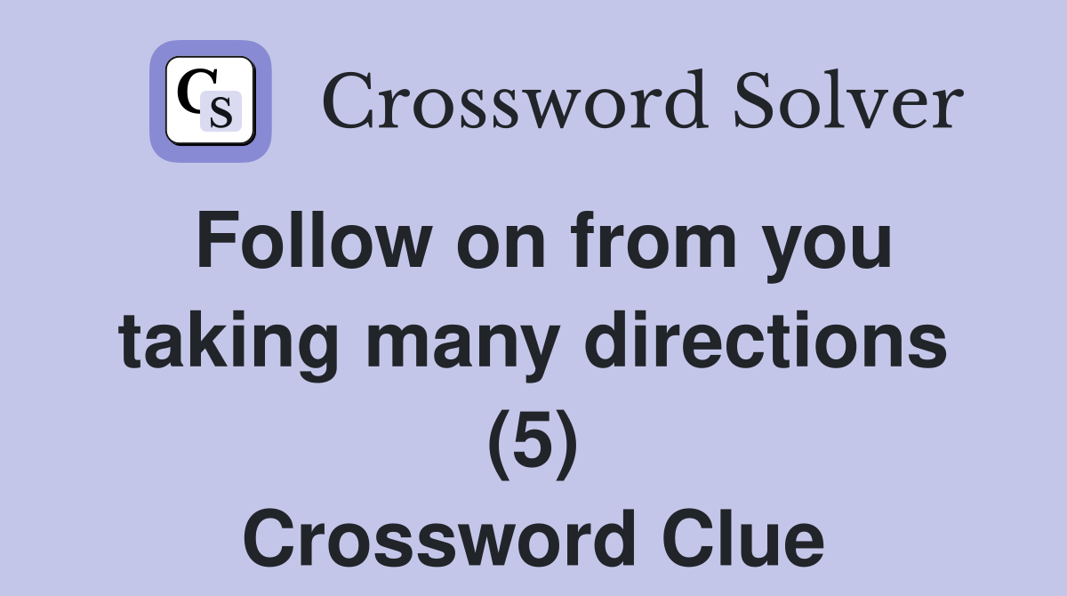 Follow on from you taking many directions (5) Crossword Clue