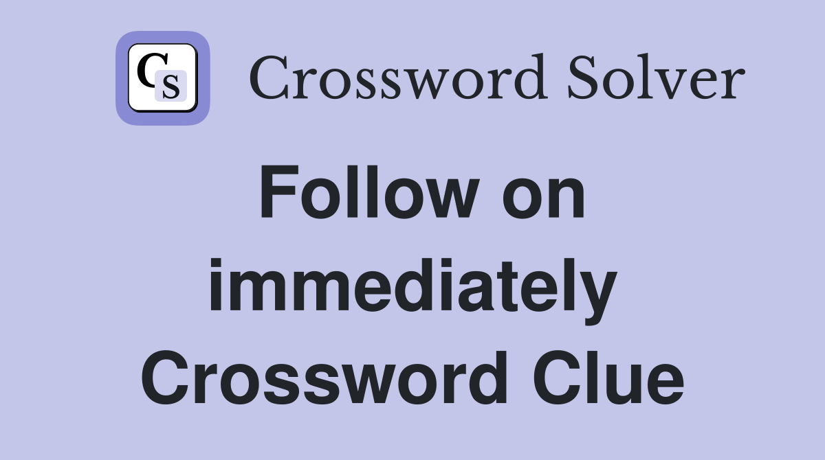 Follow on immediately Crossword Clue