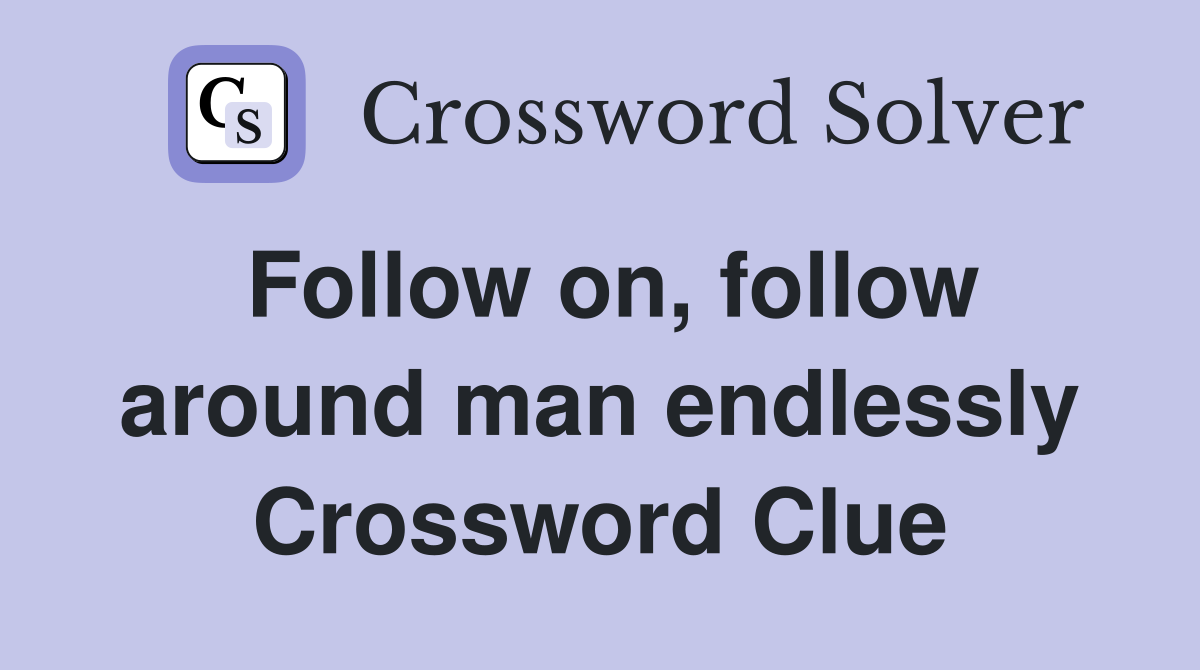 Follow on, follow around man endlessly Crossword Clue
