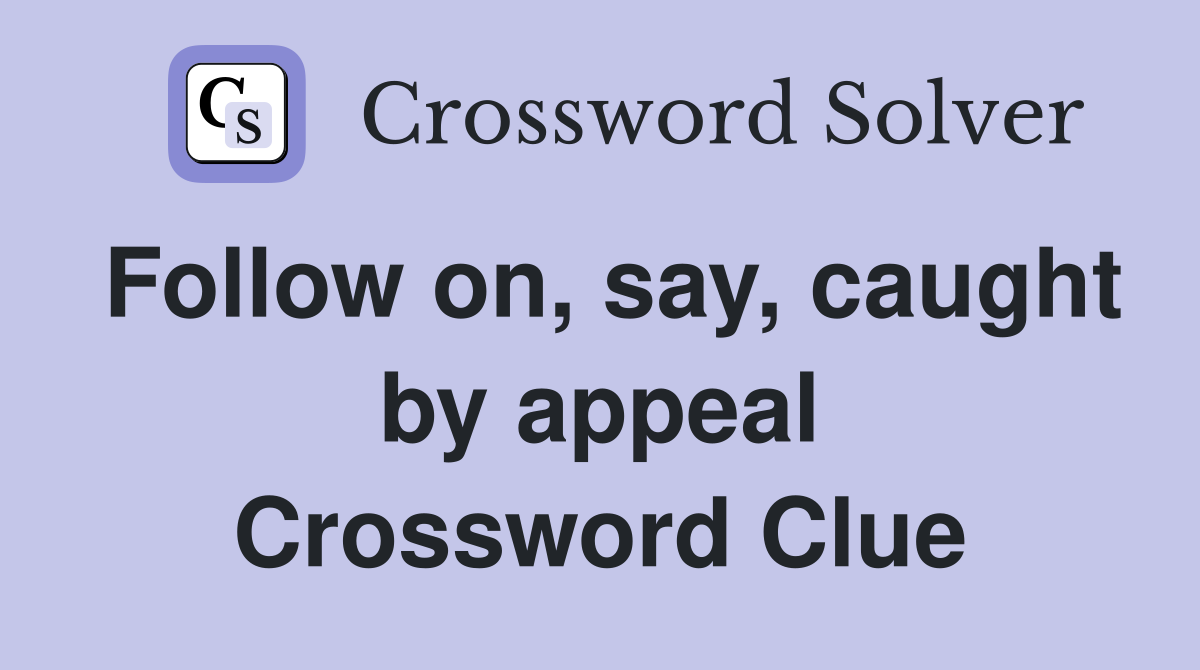 Follow on, say, caught by appeal Crossword Clue