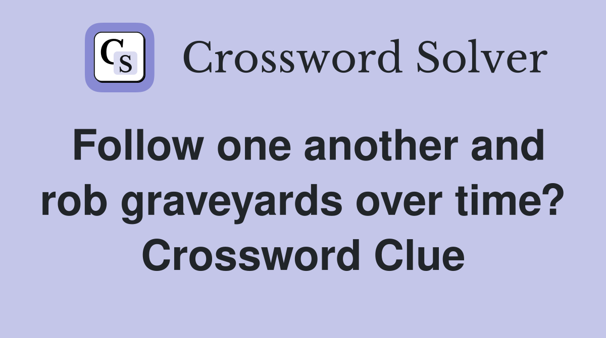 Follow one another and rob graveyards over time? Crossword Clue