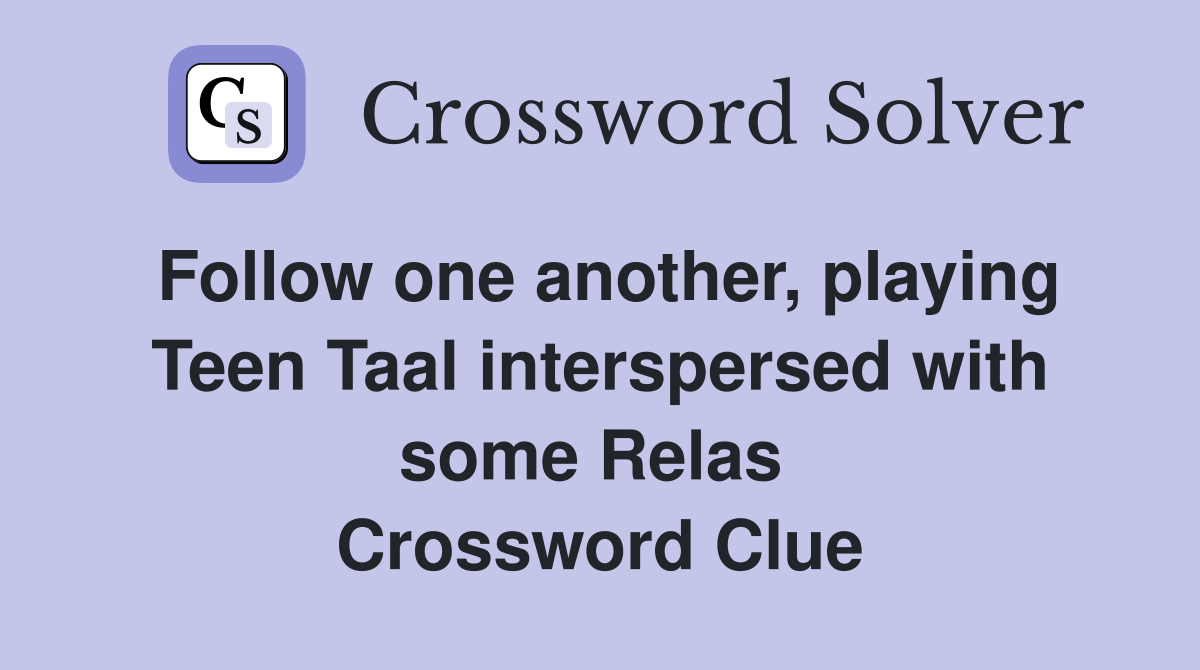 Follow one another, playing Teen Taal interspersed with some Relas  Crossword Clue