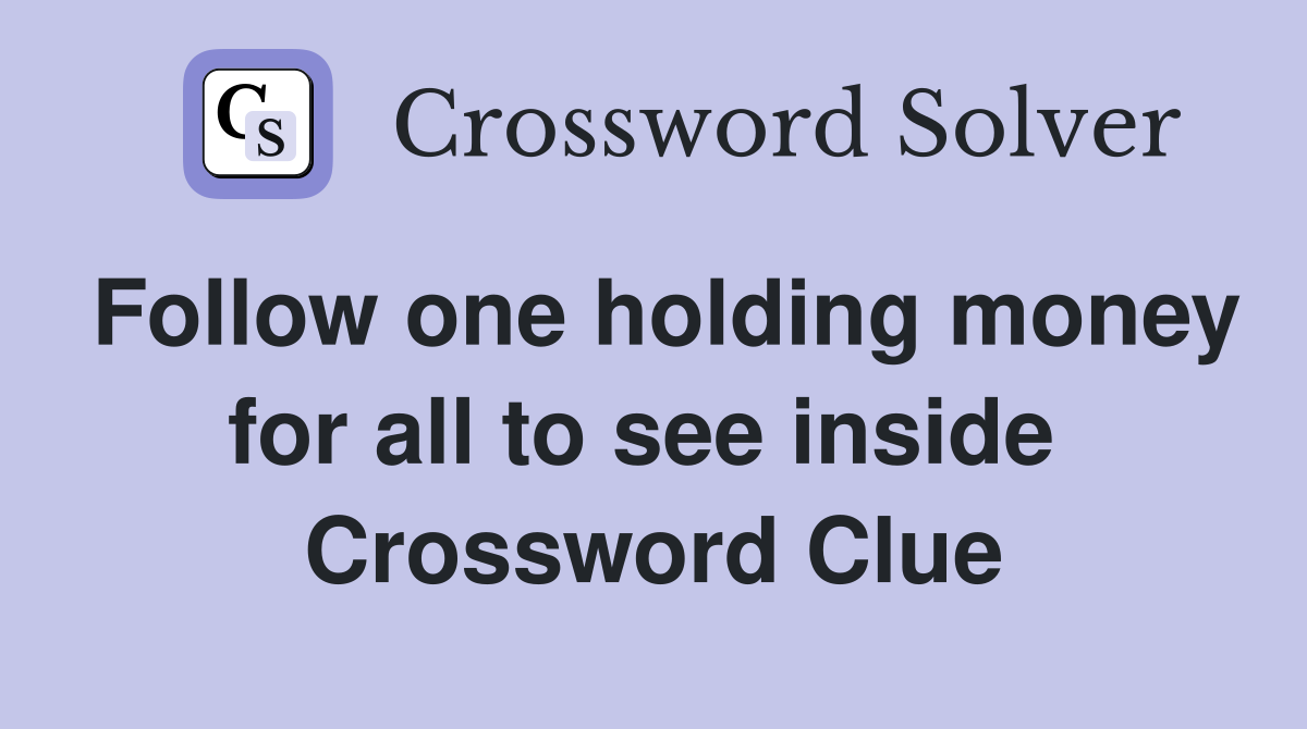 Follow one holding money for all to see inside  Crossword Clue