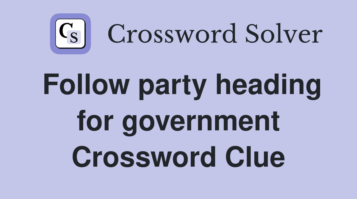 Follow party heading for government Crossword Clue