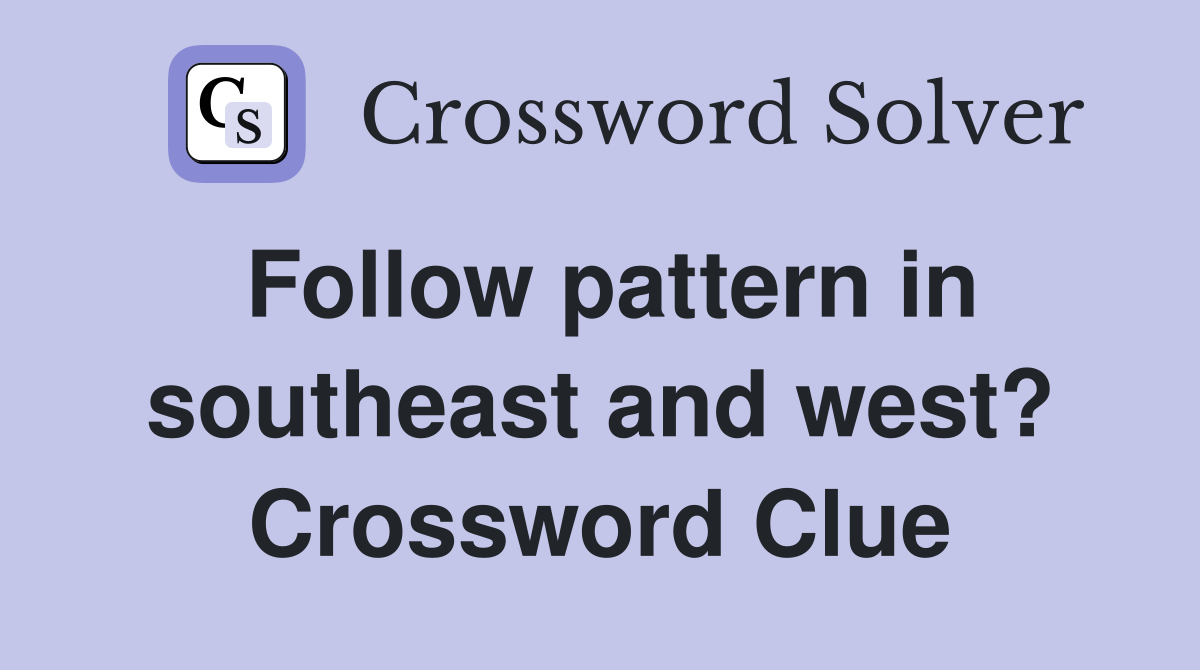 Follow pattern in southeast and west? Crossword Clue