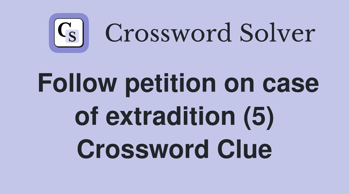 Follow petition on case of extradition (5) Crossword Clue
