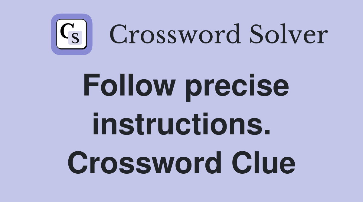 Follow precise instructions. Crossword Clue