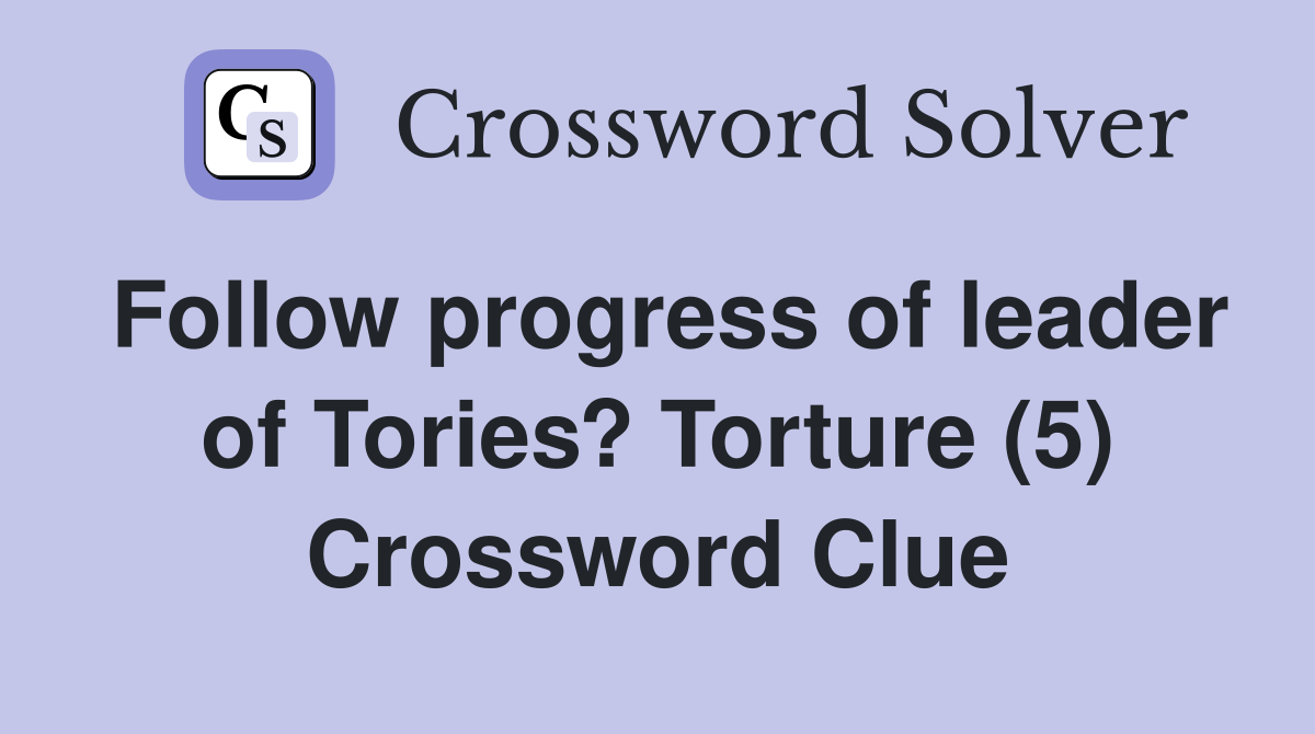 Follow progress of leader of Tories? Torture (5) Crossword Clue