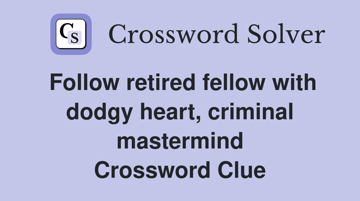 Follow retired fellow with dodgy heart, criminal mastermind Crossword Clue