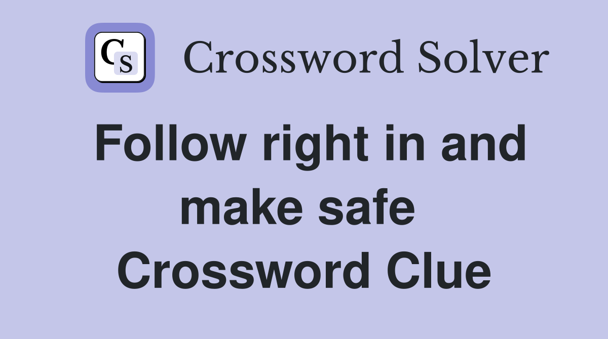 Follow right in and make safe  Crossword Clue