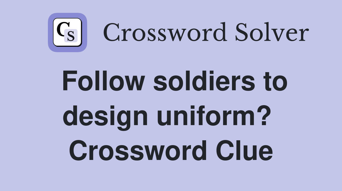 Follow soldiers to design uniform?  Crossword Clue