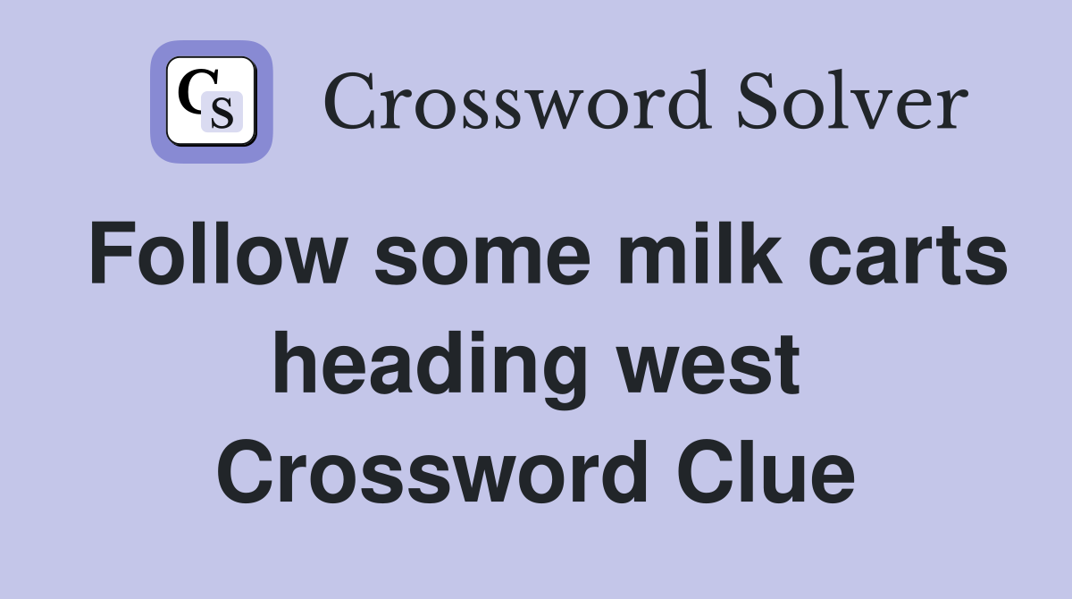 Follow some milk carts heading west Crossword Clue