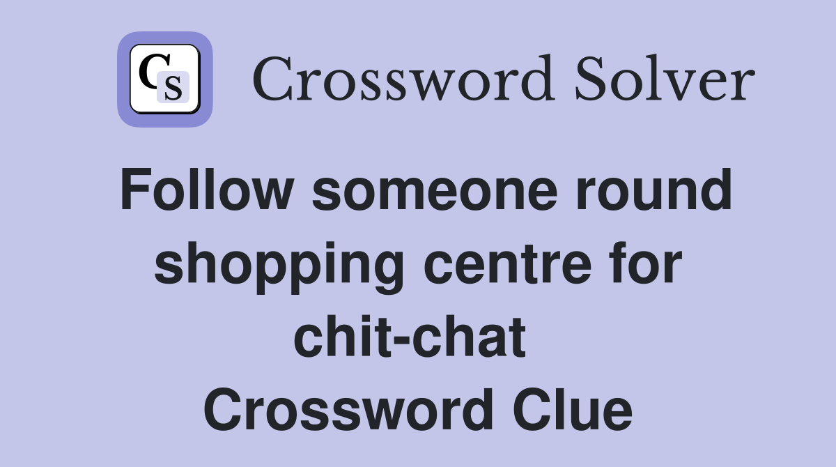 Follow someone round shopping centre for chit-chat  Crossword Clue