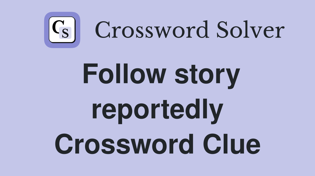 Follow story reportedly Crossword Clue