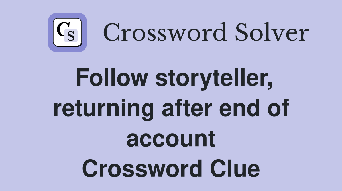 Follow storyteller, returning after end of account Crossword Clue