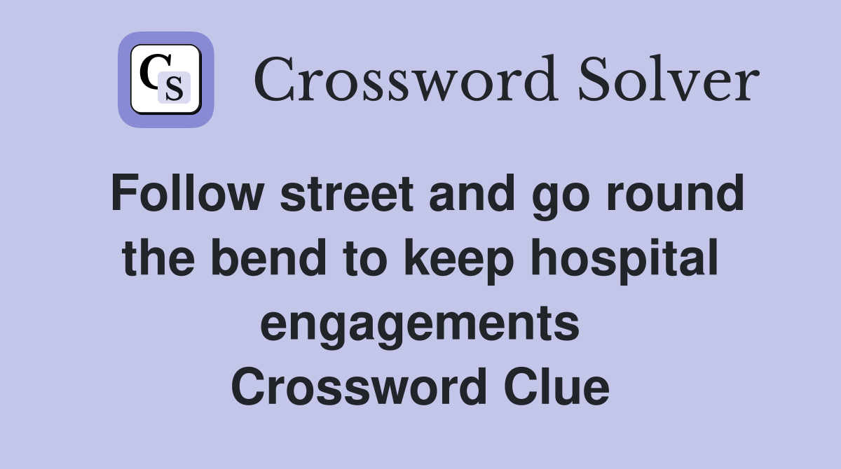Follow street and go round the bend to keep hospital engagements Crossword Clue