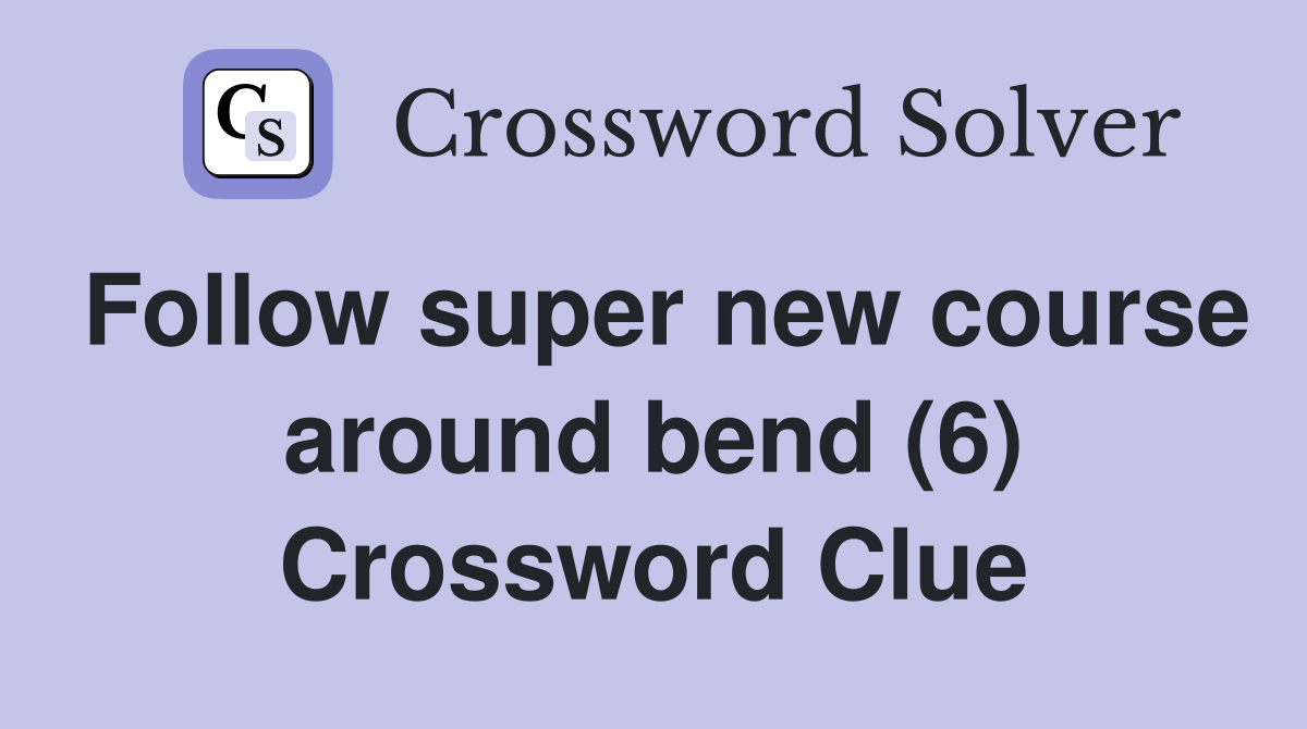 Follow super new course around bend (6) Crossword Clue