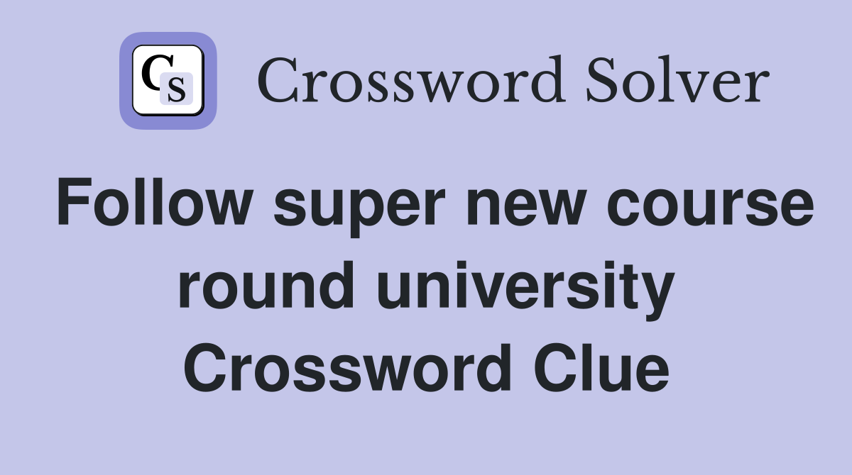 Follow super new course round university Crossword Clue