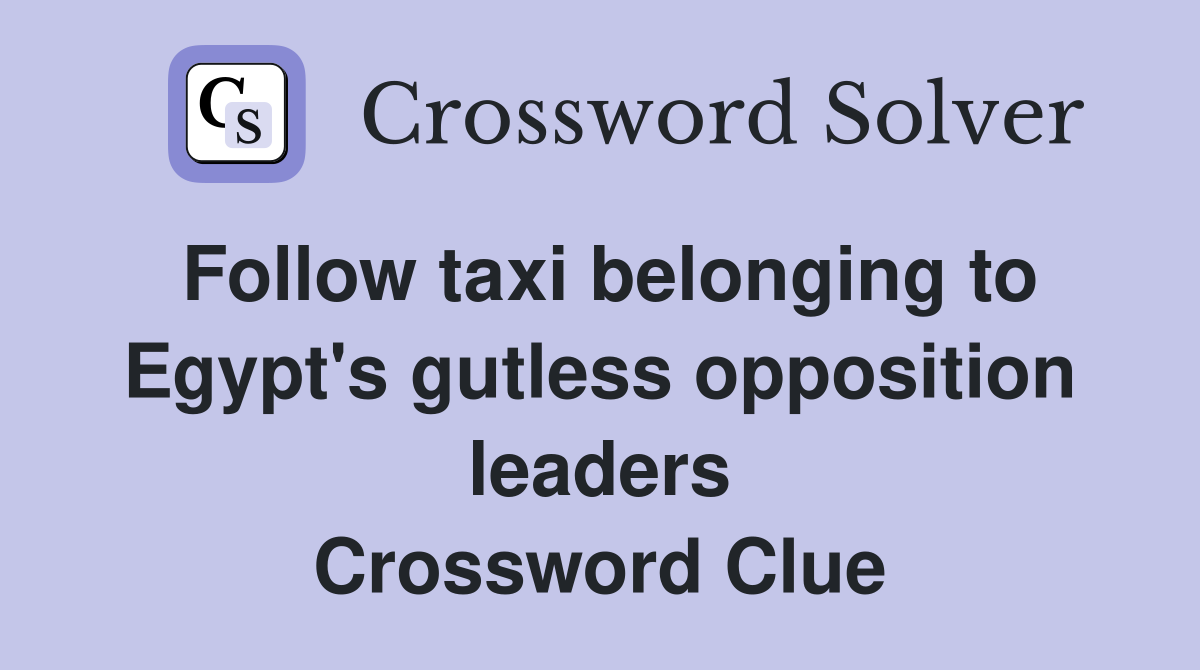 Follow taxi belonging to Egypt's gutless opposition leaders Crossword Clue