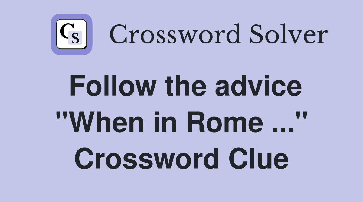 Follow the advice "When in Rome ..." Crossword Clue