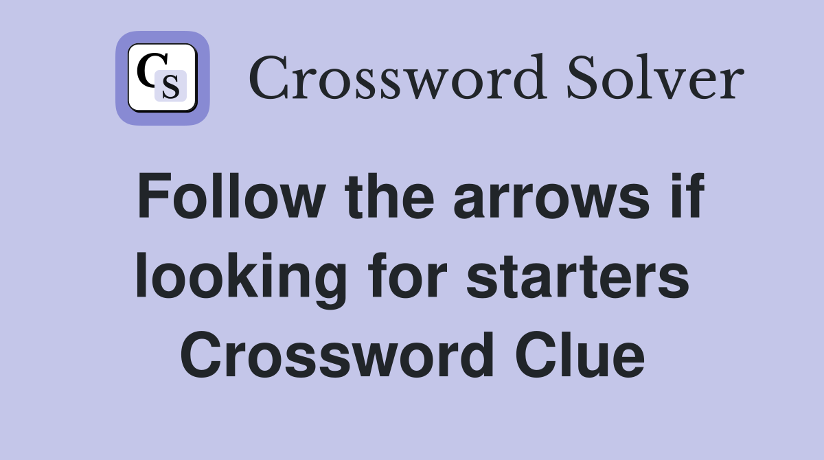 Follow the arrows if looking for starters Crossword Clue
